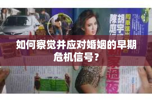 如何察觉并应对婚姻的早期危机信号？