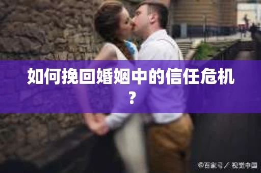 如何挽回婚姻中的信任危机？