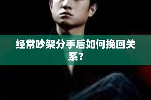 经常吵架分手后如何挽回关系？