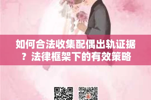 如何合法收集配偶出轨证据？法律框架下的有效策略