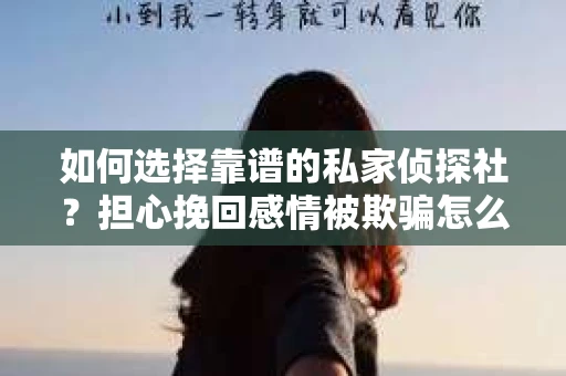 如何选择靠谱的私家侦探社？担心挽回感情被欺骗怎么办？