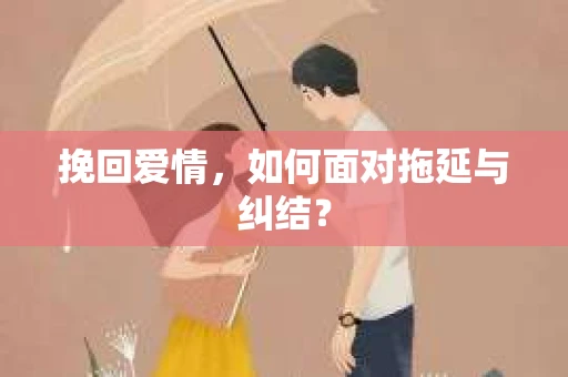 挽回爱情，如何面对拖延与纠结？