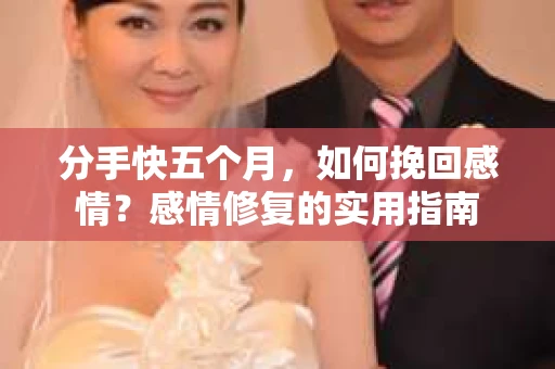 分手快五个月，如何挽回感情？感情修复的实用指南