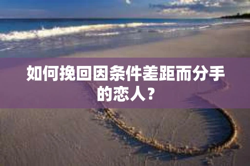 如何挽回因条件差距而分手的恋人？