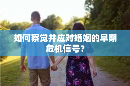 如何察觉并应对婚姻的早期危机信号？