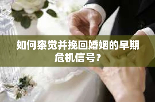 如何察觉并挽回婚姻的早期危机信号？