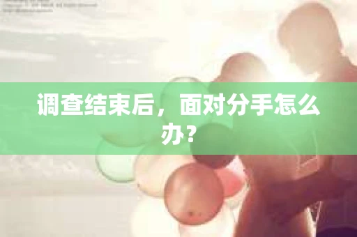 调查结束后，面对分手怎么办？