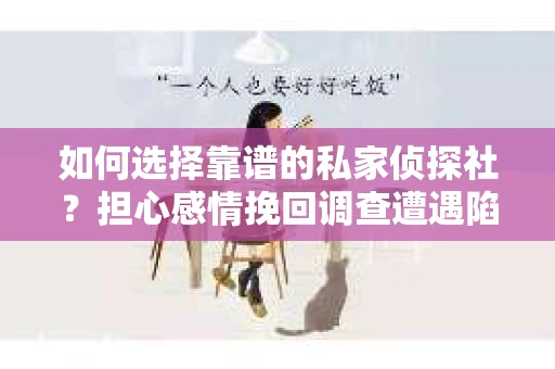 如何选择靠谱的私家侦探社？担心感情挽回调查遭遇陷阱怎么办？
