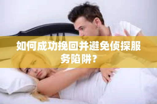 如何成功挽回并避免侦探服务陷阱？