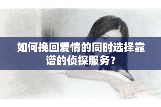 如何挽回爱情的同时选择靠谱的侦探服务？