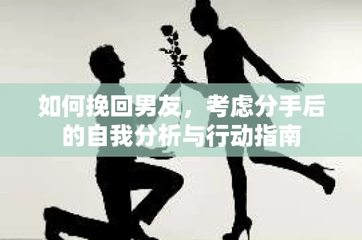 如何挽回男友，考虑分手后的自我分析与行动指南