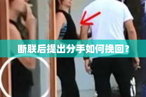 断联后提出分手如何挽回？