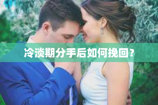 冷淡期分手后如何挽回？