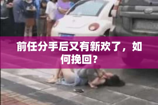 前任分手后又有新欢了，如何挽回？