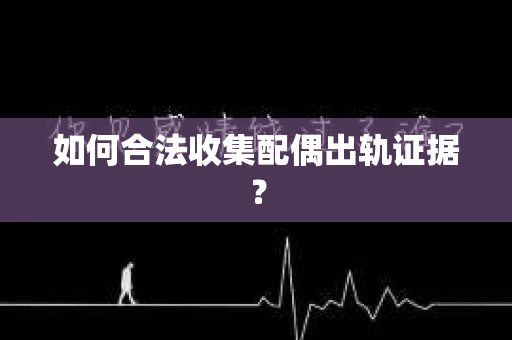 如何合法收集配偶出轨证据？