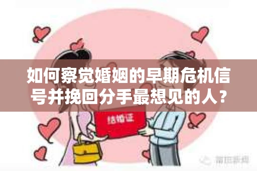 如何察觉婚姻的早期危机信号并挽回分手最想见的人？