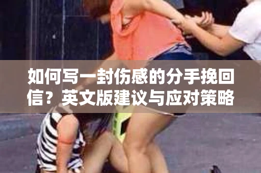 如何写一封伤感的分手挽回信？英文版建议与应对策略