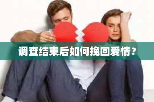 调查结束后如何挽回爱情? 调查结束后如何挽回爱情?