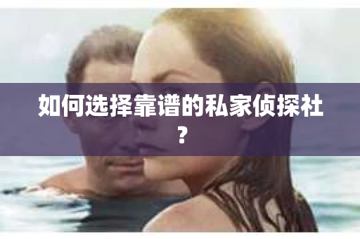 如何选择靠谱的私家侦探社？