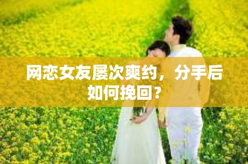网恋女友屡次爽约，分手后如何挽回？
