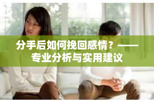 分手后如何挽回感情？——专业分析与实用建议