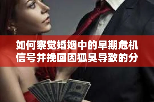 如何察觉婚姻中的早期危机信号并挽回因狐臭导致的分手? 如何察觉婚姻中的早期危机信号并挽回因狐臭导致的分手?