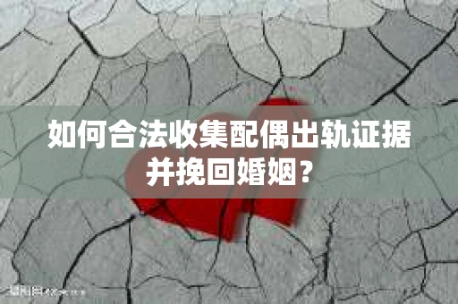 如何合法收集配偶出轨证据并挽回婚姻？