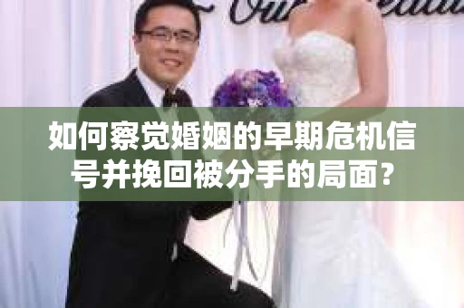 如何察觉婚姻的早期危机信号并挽回被分手的局面？