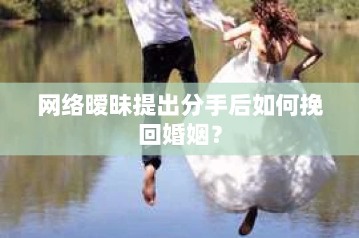 网络暧昧提出分手后如何挽回婚姻？