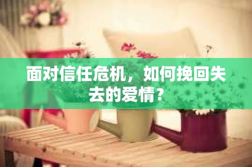 面对信任危机，如何挽回失去的爱情？
