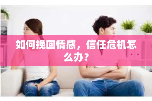 如何挽回情感，信任危机怎么办？