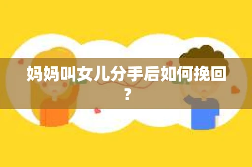 妈妈叫女儿分手后如何挽回？