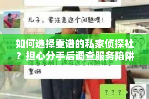 如何选择靠谱的私家侦探社？担心分手后调查服务陷阱怎么办？