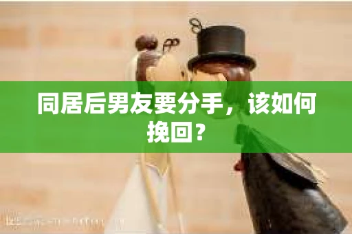 同居后男友要分手，该如何挽回？