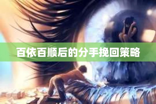 百依百顺后的分手挽回策略 百依百顺后的分手挽回策略