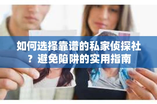 如何选择靠谱的私家侦探社?避免陷阱的实用指南 如何选择靠谱的私家侦探社?避免陷阱的实用指南