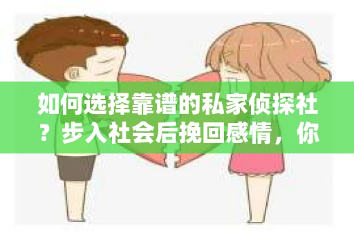 如何选择靠谱的私家侦探社？步入社会后挽回感情，你准备好了吗？