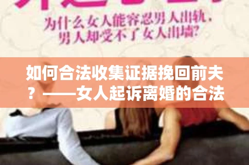 如何合法收集证据挽回前夫？——女人起诉离婚的合法取证策略