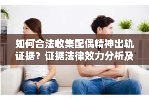 如何合法收集配偶精神出轨证据?证据法律效力分析及合法取证方法 如何合法收集配偶精神出轨证据?证据法律效力分析及合法取证方法