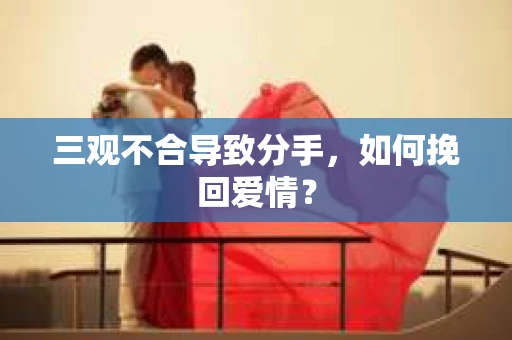 三观不合导致分手，如何挽回爱情？