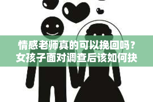 情感老师真的可以挽回吗？女孩子面对调查后该如何抉择？
