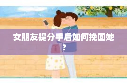 女朋友提分手后如何挽回她？