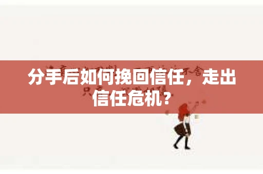 分手后如何挽回信任，走出信任危机？