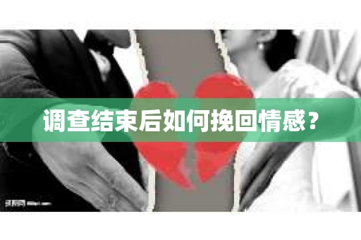 调查结束后如何挽回情感？