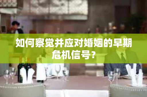 如何察觉并应对婚姻的早期危机信号？