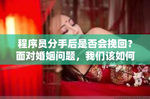 程序员分手后是否会挽回？面对婚姻问题，我们该如何应对？