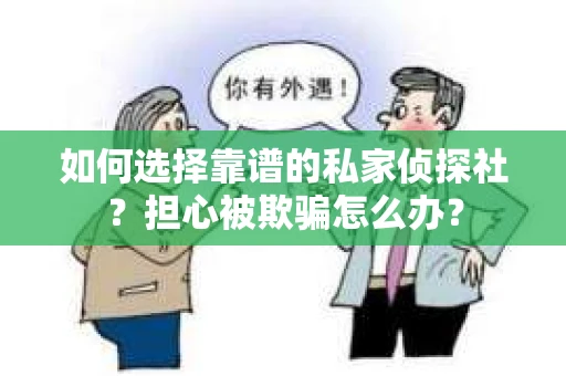 如何选择靠谱的私家侦探社？担心被欺骗怎么办？