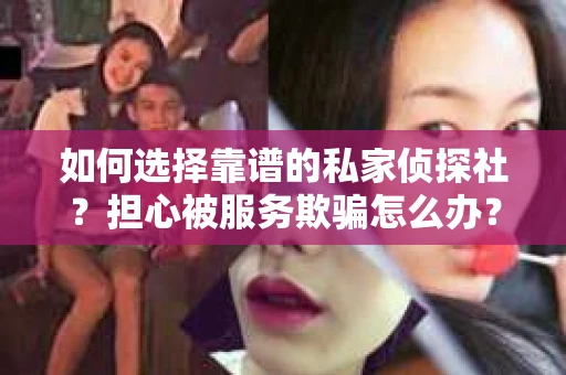 如何选择靠谱的私家侦探社？担心被服务欺骗怎么办？
