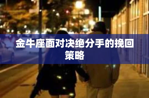 金牛座面对决绝分手的挽回策略
