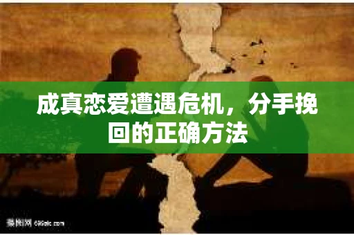 成真恋爱遭遇危机，分手挽回的正确方法